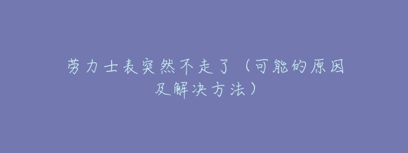 勞力士表突然不走了（可能的原因及解決方法）