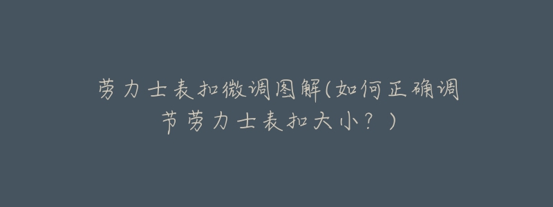 勞力士表扣微調圖解(如何正確調節(jié)勞力士表扣大小？)