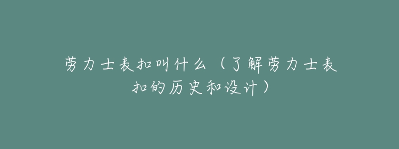 勞力士表扣叫什么（了解勞力士表扣的歷史和設(shè)計(jì)）