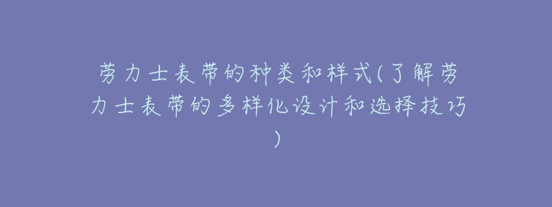 勞力士表帶的種類和樣式(了解勞力士表帶的多樣化設計和選擇技巧)