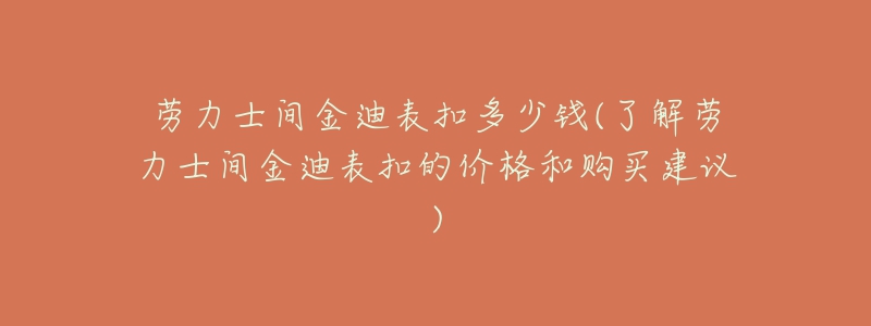 勞力士間金迪表扣多少錢(了解勞力士間金迪表扣的價(jià)格和購(gòu)買建議)