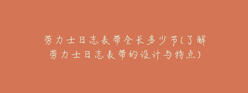 勞力士日志表帶全長多少節(jié)(了解勞力士日志表帶的設(shè)計(jì)與特點(diǎn))