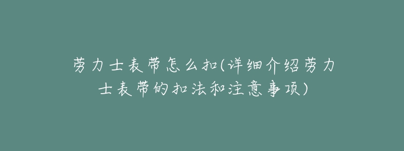 勞力士表帶怎么扣(詳細(xì)介紹勞力士表帶的扣法和注意事項(xiàng))