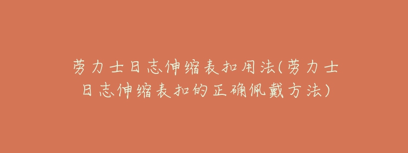 勞力士日志伸縮表扣用法(勞力士日志伸縮表扣的正確佩戴方法)