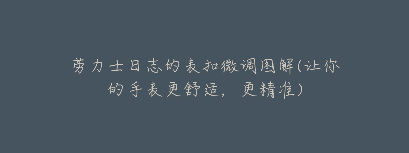 勞力士日志的表扣微調(diào)圖解(讓你的手表更舒適，更精準(zhǔn))