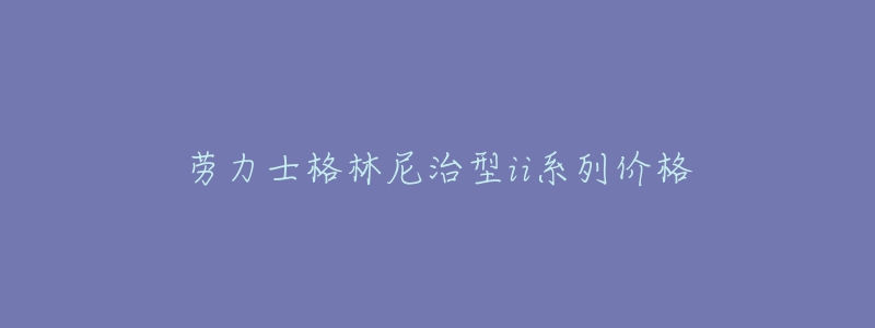 勞力士格林尼治型ii系列價格