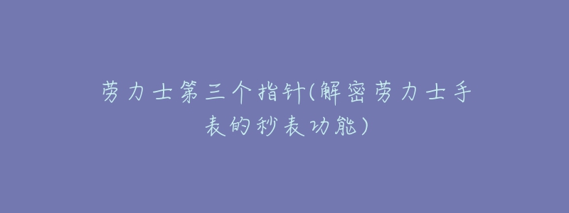 勞力士第三個指針(解密勞力士手表的秒表功能)