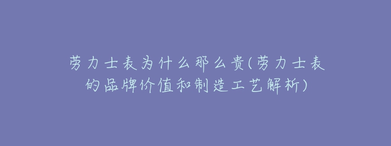 勞力士表為什么那么貴(勞力士表的品牌價(jià)值和制造工藝解析)