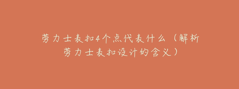 勞力士表扣4個點代表什么（解析勞力士表扣設計的含義）