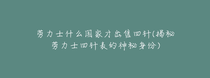 勞力士什么國家才出售四針(揭秘勞力士四針表的神秘身份)