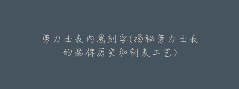 勞力士表內(nèi)圈刻字(揭秘勞力士表的品牌歷史和制表工藝)