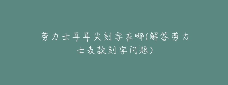 勞力士耳耳尖刻字在哪(解答勞力士表款刻字問題)