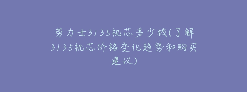 勞力士3135機(jī)芯多少錢(qián)(了解3135機(jī)芯價(jià)格變化趨勢(shì)和購(gòu)買(mǎi)建議)