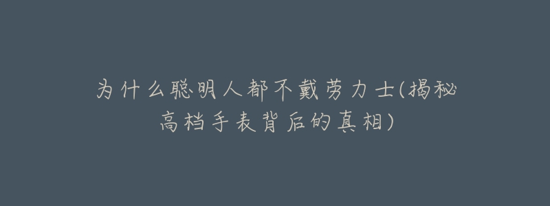 為什么聰明人都不戴勞力士(揭秘高檔手表背后的真相)