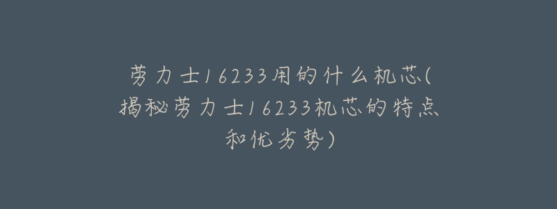 勞力士16233用的什么機(jī)芯(揭秘勞力士16233機(jī)芯的特點(diǎn)和優(yōu)劣勢)