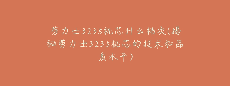 勞力士3235機(jī)芯什么檔次(揭秘勞力士3235機(jī)芯的技術(shù)和品質(zhì)水平)