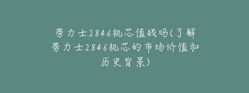 勞力士2846機芯值錢嗎(了解勞力士2846機芯的市場價值和歷史背景)