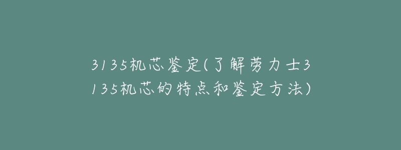 3135機(jī)芯鑒定(了解勞力士3135機(jī)芯的特點(diǎn)和鑒定方法)