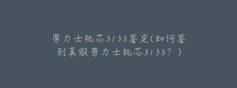 勞力士機芯3135鑒定(如何鑒別真假勞力士機芯3135？)