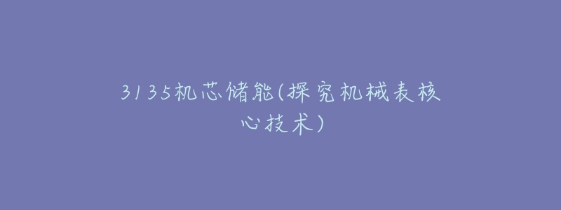 3135機(jī)芯儲(chǔ)能(探究機(jī)械表核心技術(shù))