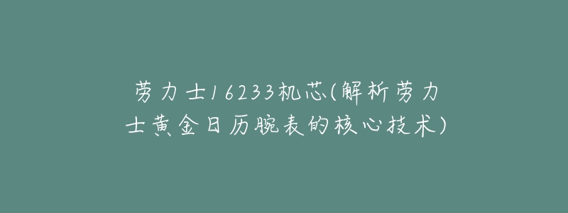 勞力士16233機(jī)芯(解析勞力士黃金日歷腕表的核心技術(shù))