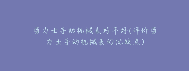 勞力士手動(dòng)機(jī)械表好不好(評價(jià)勞力士手動(dòng)機(jī)械表的優(yōu)缺點(diǎn))