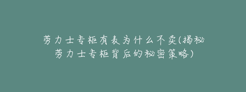 勞力士專柜有表為什么不賣(揭秘勞力士專柜背后的秘密策略)