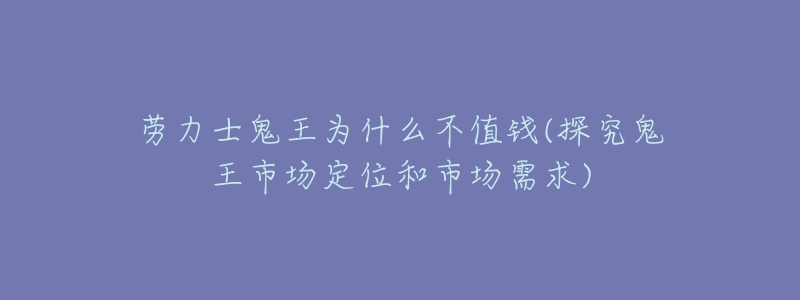 勞力士鬼王為什么不值錢(探究鬼王市場定位和市場需求)