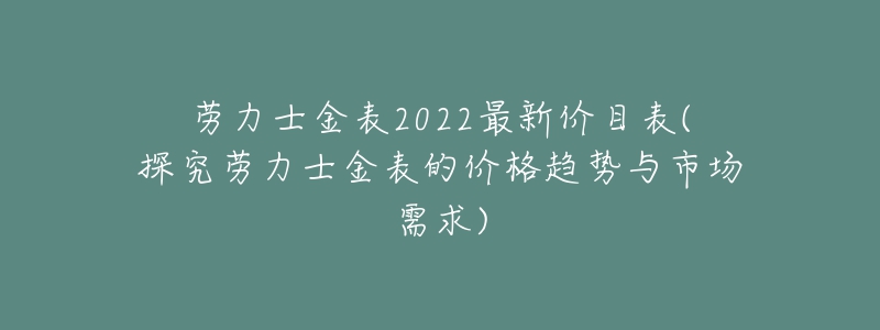 勞力士金表2022最新價目表(探究勞力士金表的價格趨勢與市場需求)