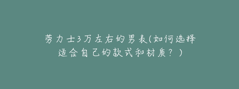 勞力士3萬左右的男表(如何選擇適合自己的款式和材質(zhì)？)