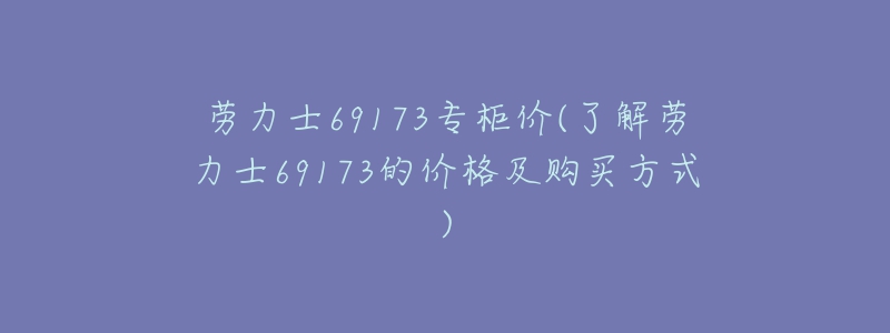 勞力士69173專柜價(了解勞力士69173的價格及購買方式)