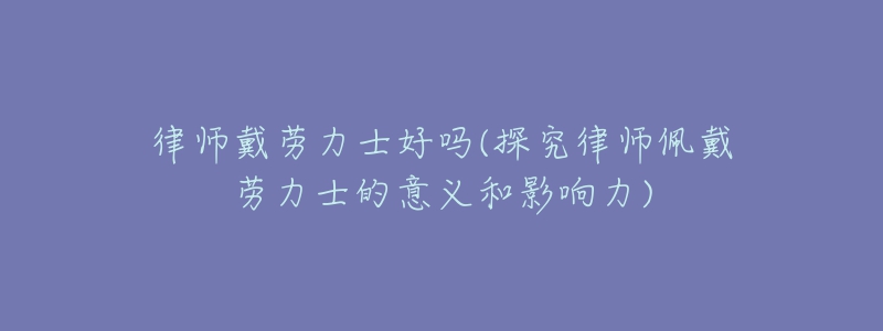 律師戴勞力士好嗎(探究律師佩戴勞力士的意義和影響力)