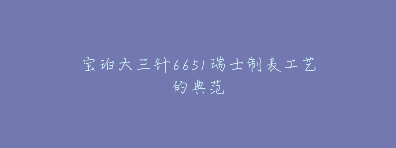 寶珀大三針6651瑞士制表工藝的典范