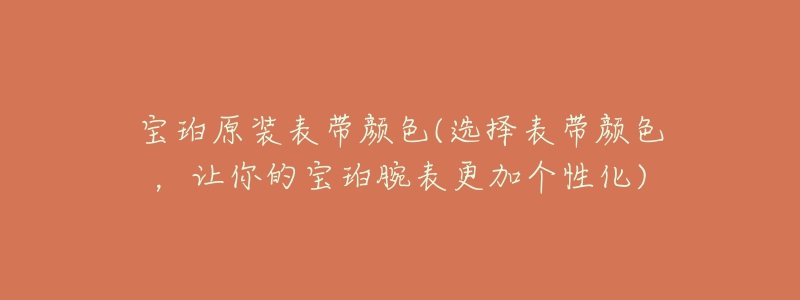 寶珀原裝表帶顏色(選擇表帶顏色，讓你的寶珀腕表更加個性化)