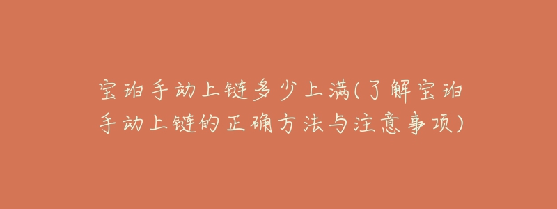 寶珀手動上鏈多少上滿(了解寶珀手動上鏈的正確方法與注意事項)