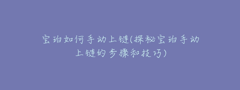 寶珀如何手動(dòng)上鏈(探秘寶珀手動(dòng)上鏈的步驟和技巧)