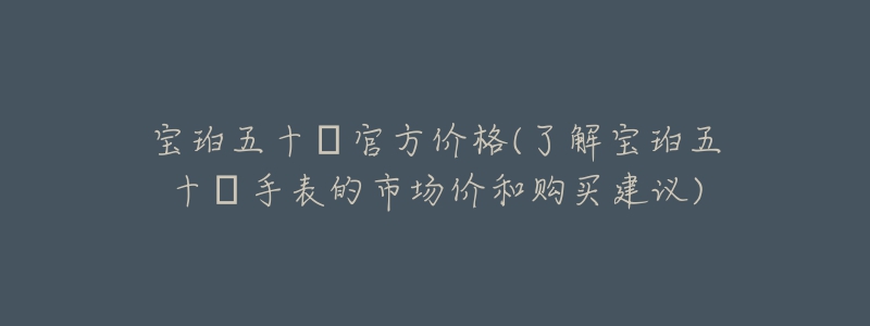 寶珀五十?官方價格(了解寶珀五十?手表的市場價和購買建議)