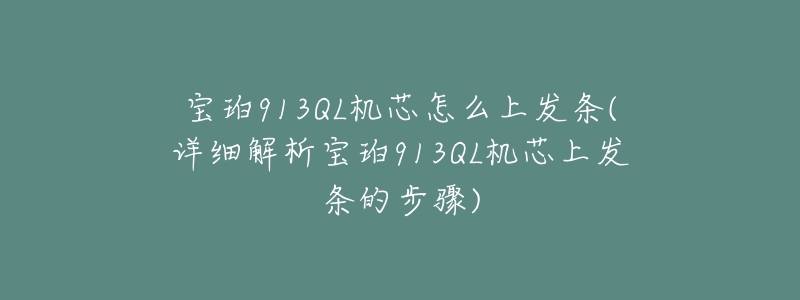 寶珀913QL機(jī)芯怎么上發(fā)條(詳細(xì)解析寶珀913QL機(jī)芯上發(fā)條的步驟)