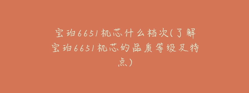 寶珀6651機(jī)芯什么檔次(了解寶珀6651機(jī)芯的品質(zhì)等級(jí)及特點(diǎn))