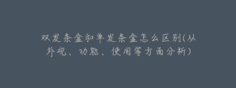 雙發(fā)條盒和單發(fā)條盒怎么區(qū)別(從外觀、功能、使用等方面分析)