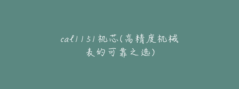 cal1151機(jī)芯(高精度機(jī)械表的可靠之選)