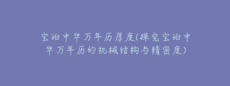 寶珀中華萬(wàn)年歷厚度(探究寶珀中華萬(wàn)年歷的機(jī)械結(jié)構(gòu)與精密度)