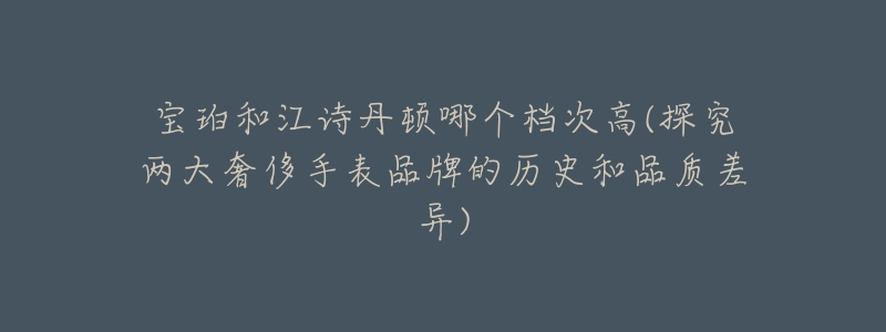 寶珀和江詩丹頓哪個(gè)檔次高(探究兩大奢侈手表品牌的歷史和品質(zhì)差異)