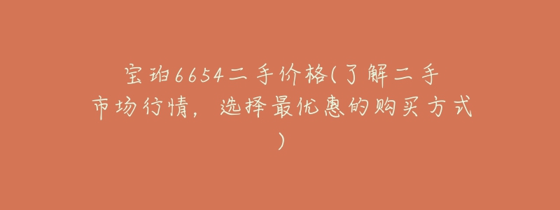 寶珀6654二手價格(了解二手市場行情，選擇最優(yōu)惠的購買方式)