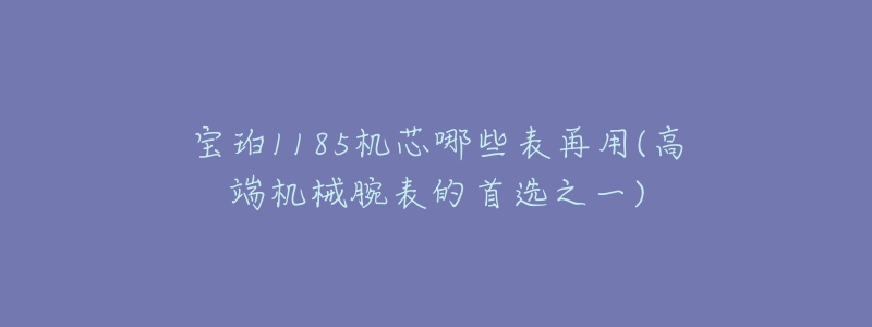 寶珀1185機芯哪些表再用(高端機械腕表的首選之一)