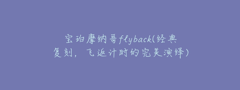 寶珀摩納哥flyback(經(jīng)典復(fù)刻，飛返計(jì)時(shí)的完美演繹)