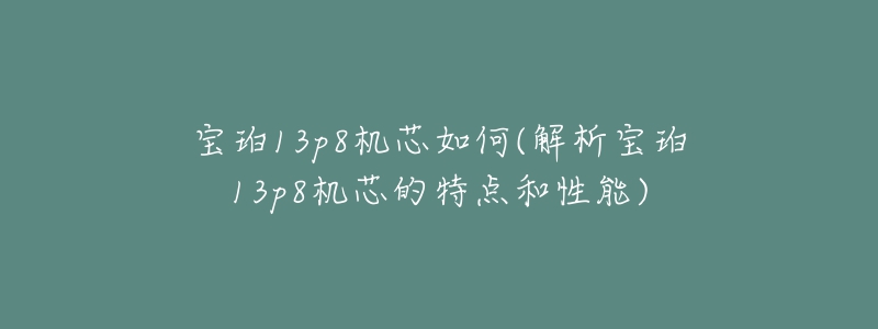 寶珀13p8機(jī)芯如何(解析寶珀13p8機(jī)芯的特點(diǎn)和性能)