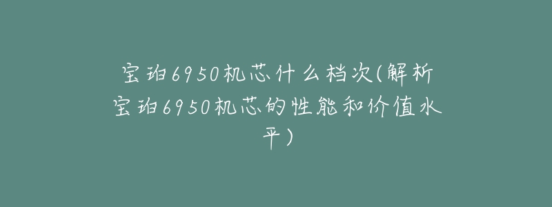 寶珀6950機芯什么檔次(解析寶珀6950機芯的性能和價值水平)