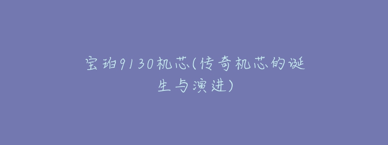 寶珀9130機芯(傳奇機芯的誕生與演進)