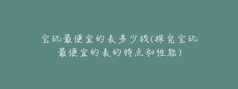 寶璣最便宜的表多少錢(探究寶璣最便宜的表的特點(diǎn)和性能)